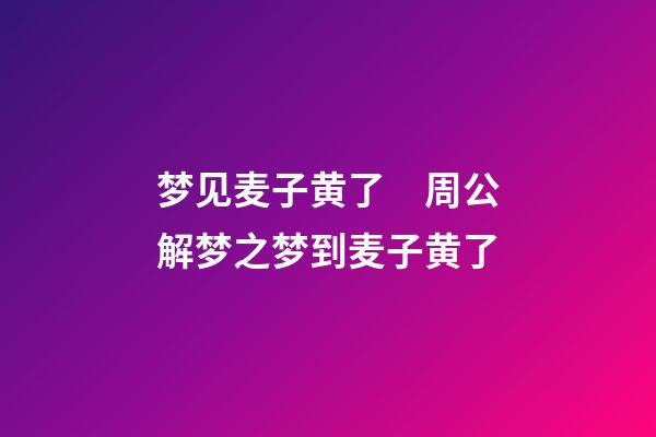 梦见麦子黄了　周公解梦之梦到麦子黄了